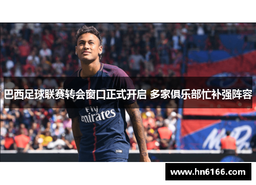 巴西足球联赛转会窗口正式开启 多家俱乐部忙补强阵容