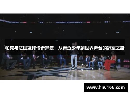 帕克与法国篮球传奇篇章：从青涩少年到世界舞台的冠军之路
